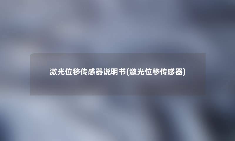 激光位移传感器说明书(激光位移传感器)