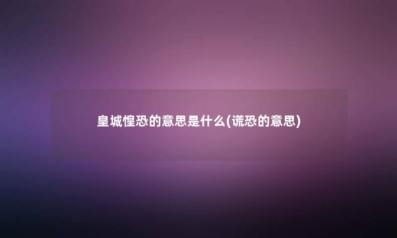 皇城惶恐的意思是什么(谎恐的意思)