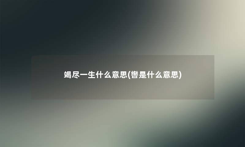 竭尽一生什么意思(辔是什么意思)