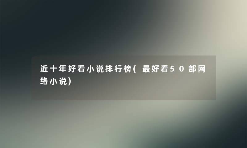 近十年好看小说整理榜(好看几部网络小说)