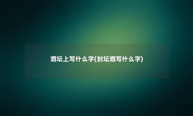 酒坛上写什么字(封坛酒写什么字)