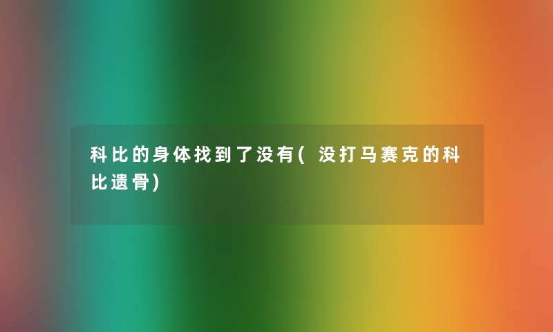 科比的身体找到了没有(没打马赛克的科比遗骨)