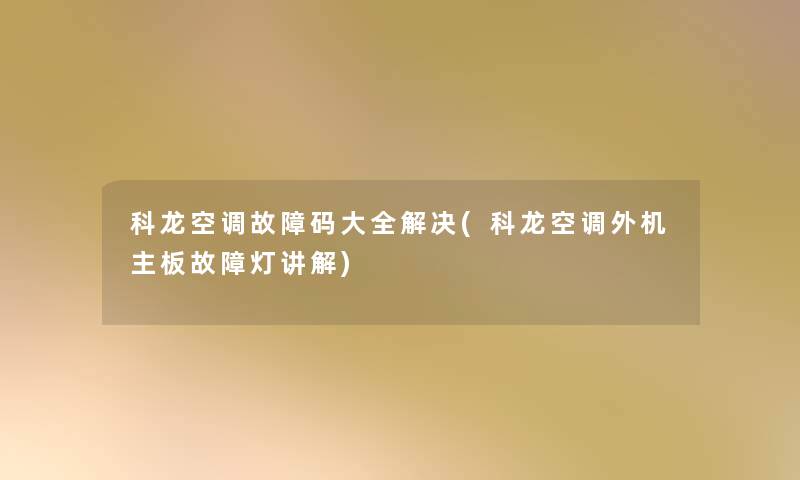 科龙空调故障码大全解决(科龙空调外机主板故障灯讲解)