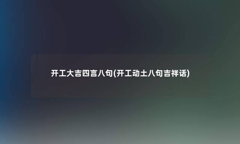 开工大吉四言八句(开工动土八句吉祥话)