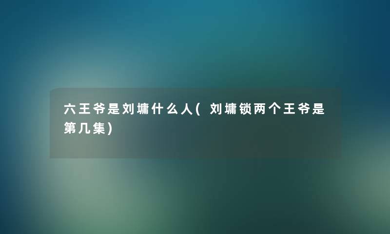 六王爷是刘墉什么人(刘墉锁两个王爷是第几集)