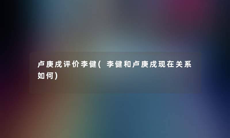 卢庚戌评价李健(李健和卢庚戌关系如何)