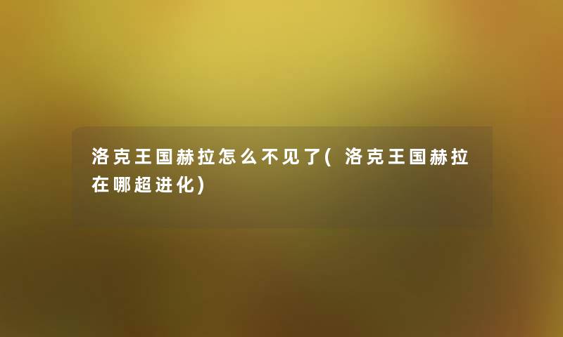 洛克王国赫拉怎么不见了(洛克王国赫拉在哪超进化)