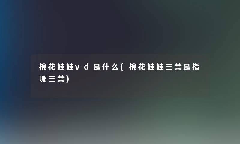 棉花娃娃vd是什么(棉花娃娃三禁是指哪三禁)