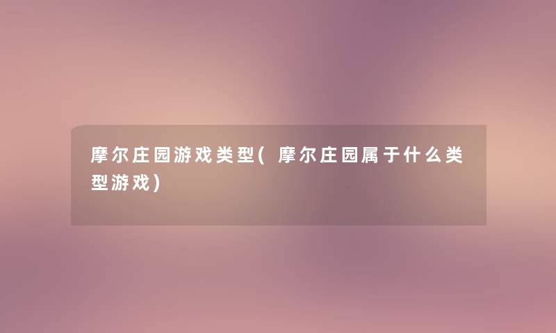 摩尔庄园游戏类型(摩尔庄园属于什么类型游戏)