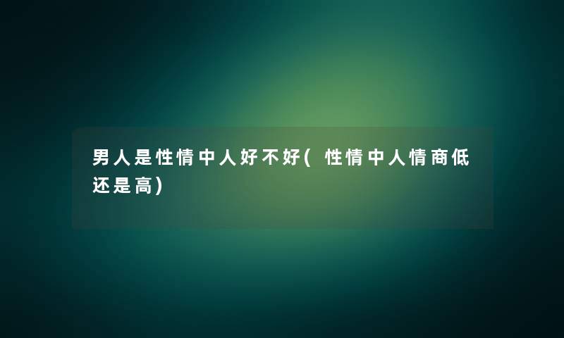 男人是性情中人好不好(性情中人情商低还是高)