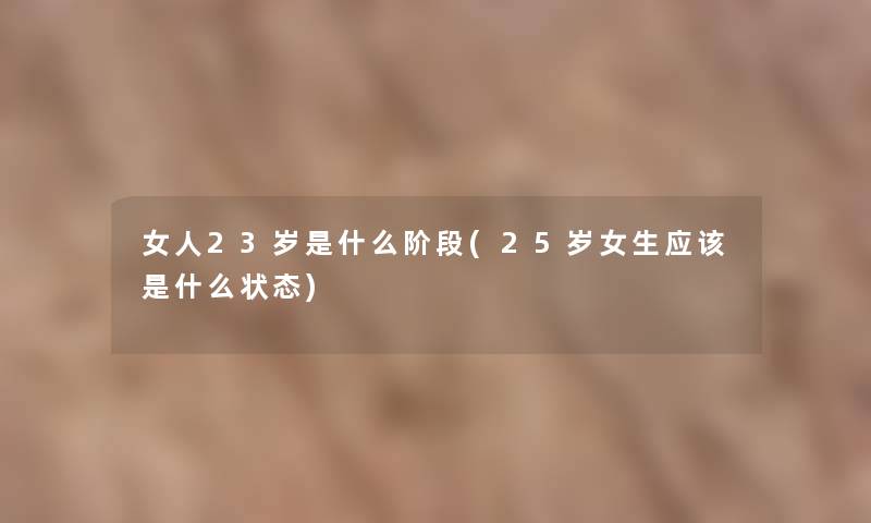 女人23岁是什么阶段(25岁女生应该是什么状态)