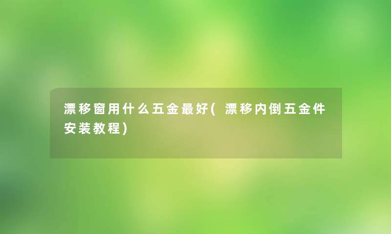 漂移窗用什么五金好(漂移内倒五金件安装教程)