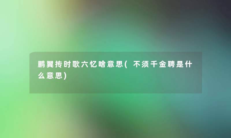 鹏翼抟时歌六忆啥意思(不须千金聘是什么意思)