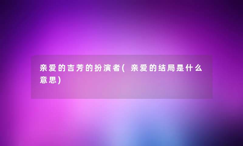 亲爱的吉芳的扮演者(亲爱的结局是什么意思)