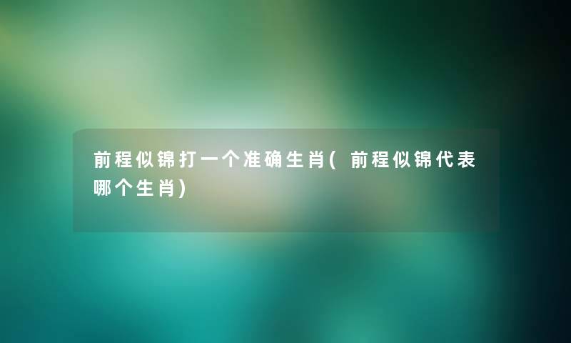 前程似锦打一个准确生肖(前程似锦代表哪个生肖)