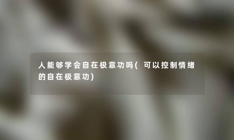 人能够学会自在极意功吗(可以控制情绪的自在极意功)