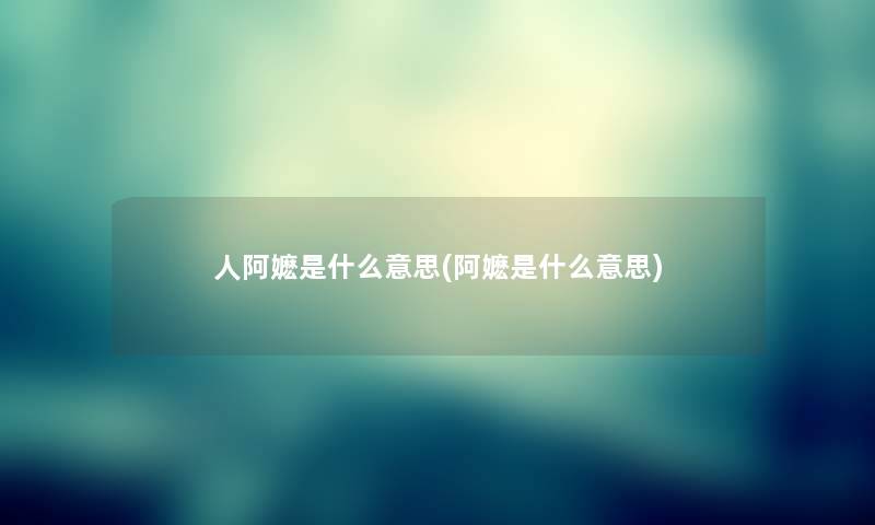 人阿嬷是什么意思(阿嬷是什么意思)