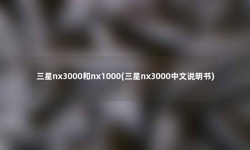 三星nx3000和nx1000(三星nx3000中文说明书)