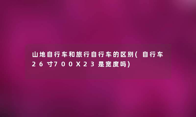 山地自行车和旅行自行车的区别(自行车26寸700X23是宽度吗)