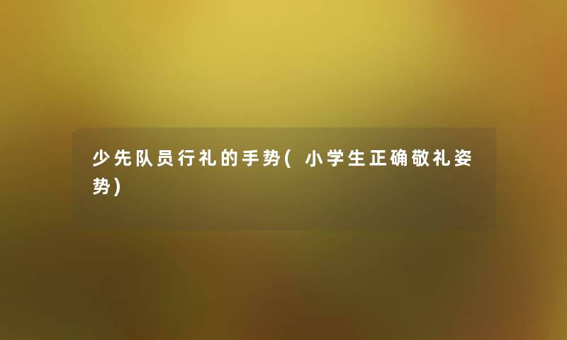 少先队员行礼的手势(小学生正确敬礼姿势)