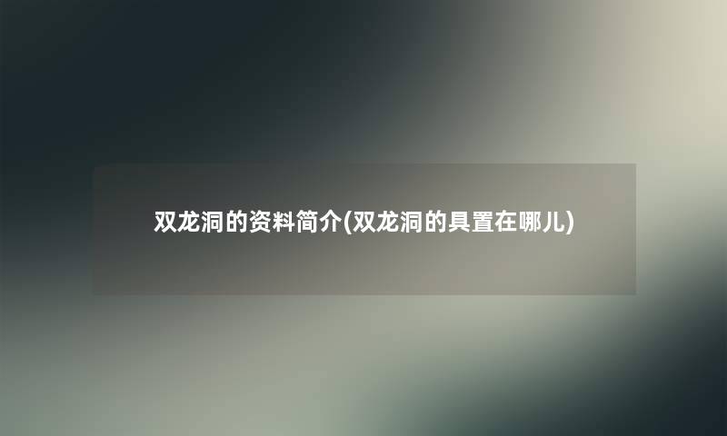 双龙洞的资料简介(双龙洞的具置在哪儿)