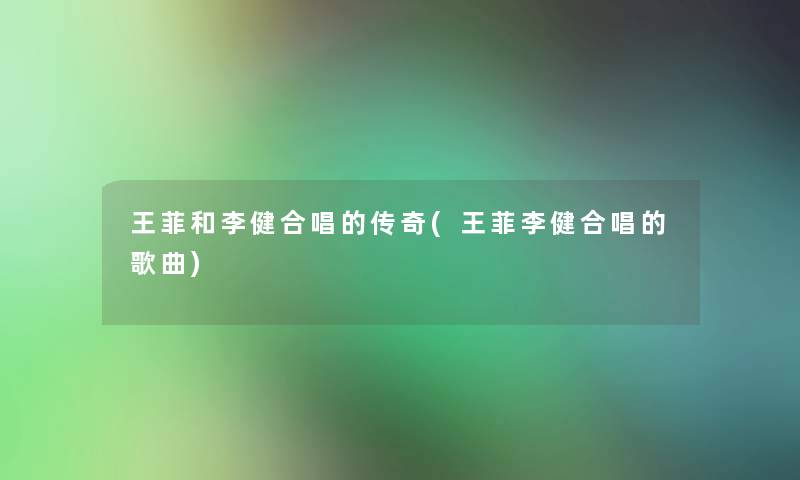 王菲和李健合唱的传奇(王菲李健合唱的歌曲)