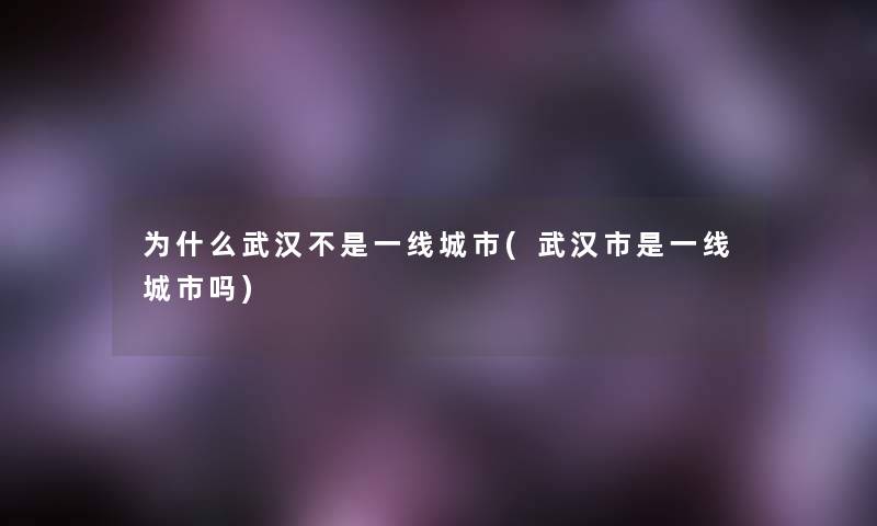 为什么武汉不是一线城市(武汉市是一线城市吗)