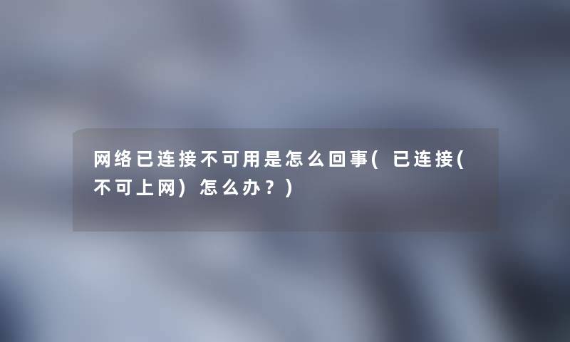 网络已连接不可用是怎么回事(已连接(不可上网)怎么办？)