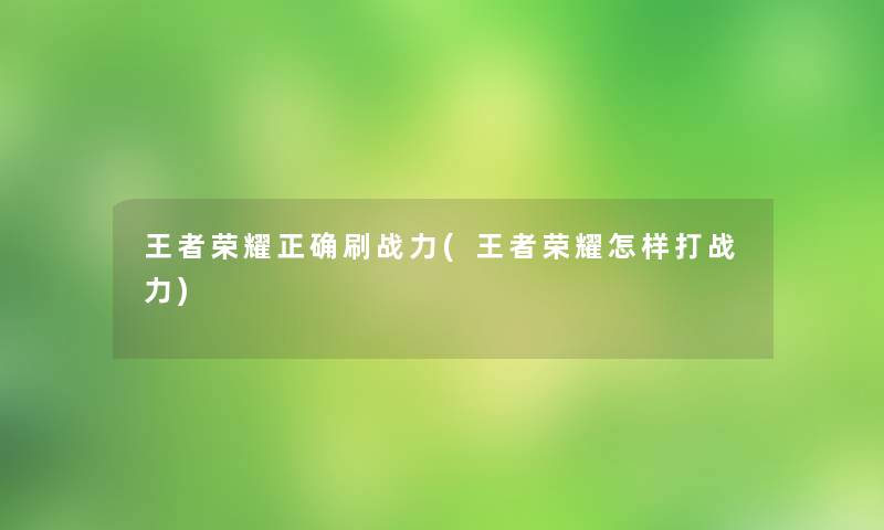 王者荣耀正确刷战力(王者荣耀怎样打战力)