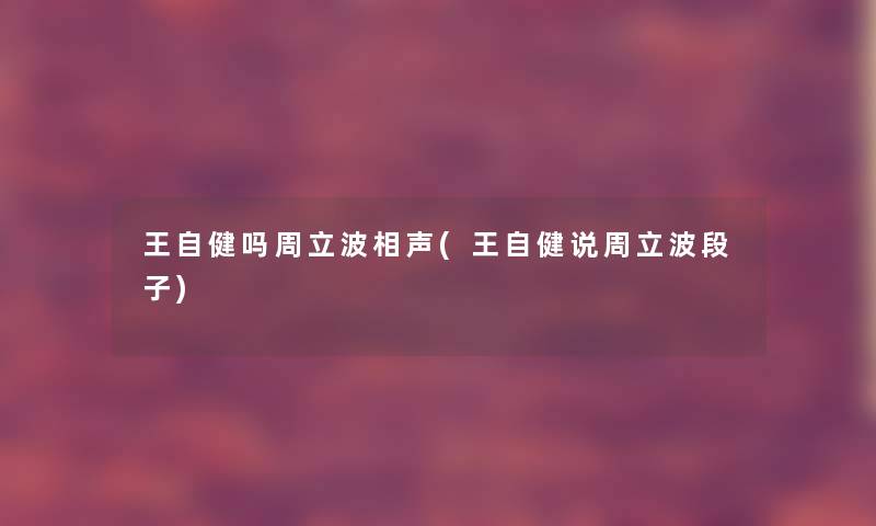 王自健吗周立波相声(王自健说周立波段子)