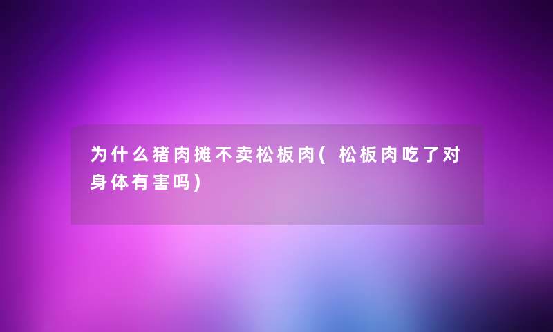 为什么猪肉摊不卖松板肉(松板肉吃了对身体有害吗)