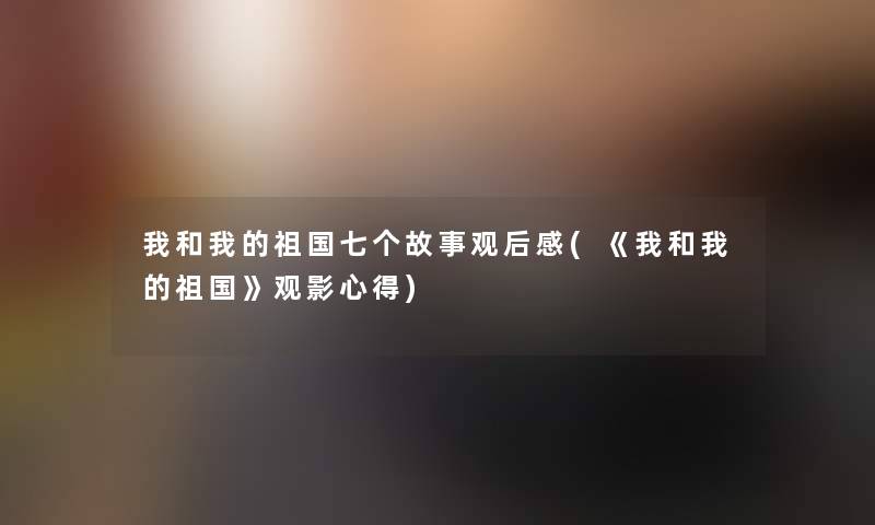 我和我的祖国七个故事观后感(《我和我的祖国》观影心得)