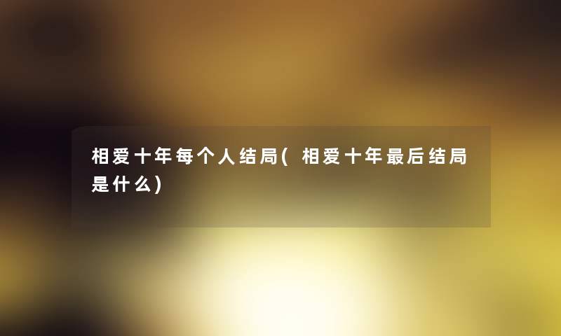 相爱十年每个人结局(相爱十年这里要说结局是什么)