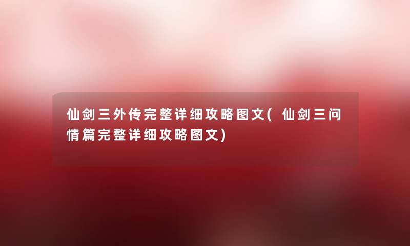 仙剑三外传完整详细攻略讲解(仙剑三问情篇完整详细攻略讲解)