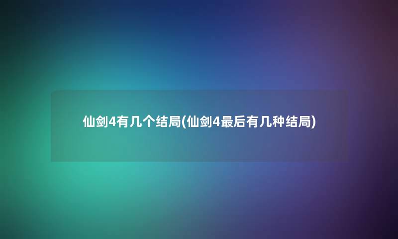 仙剑4有几个结局(仙剑4这里要说有几种结局)