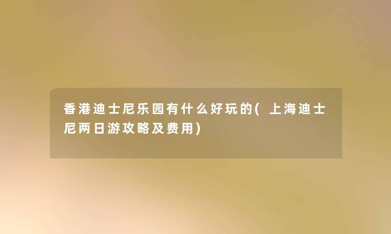 香港迪士尼乐园有什么好玩的(上海迪士尼两日游攻略及费用)