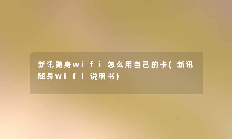 新讯随身wifi怎么用自己的卡(新讯随身wifi说明书)