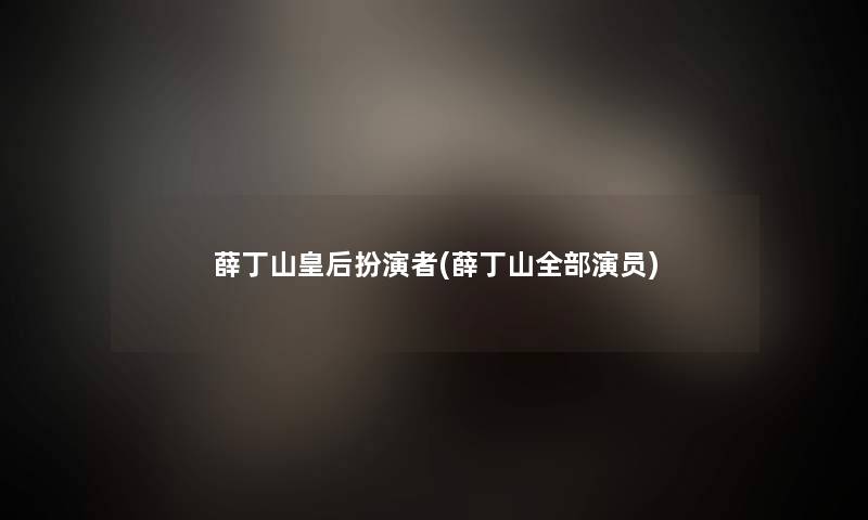 薛丁山皇后扮演者(薛丁山整理的演员)