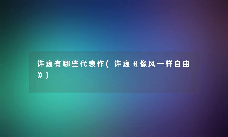 许巍有哪些代表作(许巍《像风一样自由》)