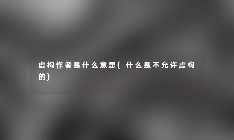 虚构是什么意思(什么是不允许虚构的)