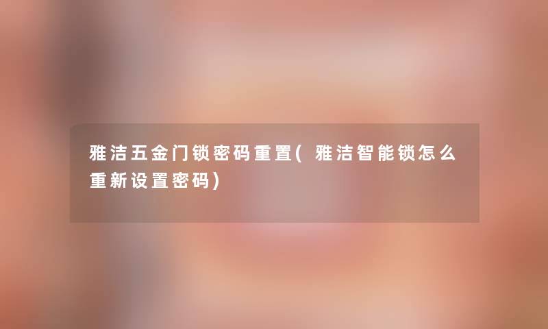 雅洁五金门锁密码重置(雅洁智能锁怎么重新设置密码)