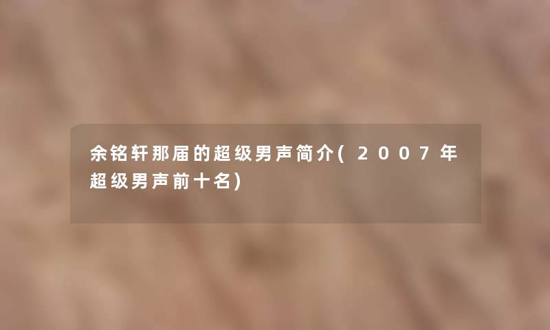 余铭轩那届的超级男声简介(2007年超级男声前十名)