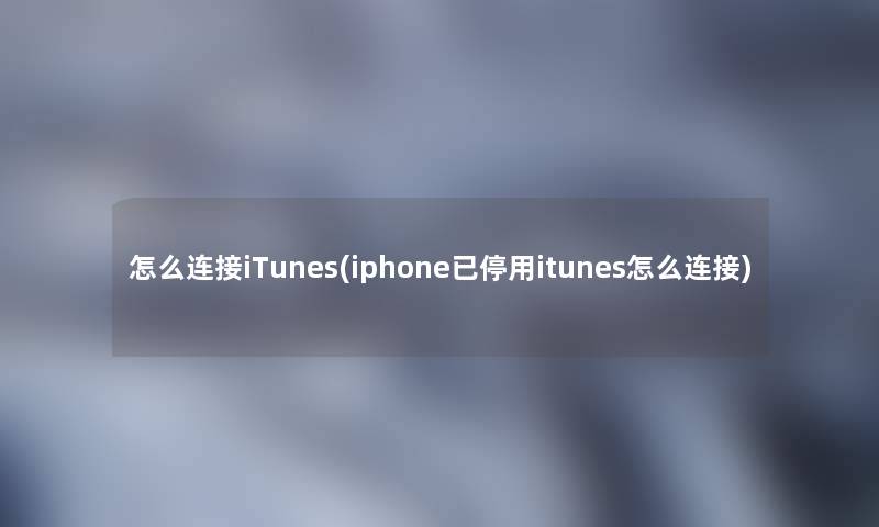 怎么连接iTunes(iphone已停用itunes怎么连接)