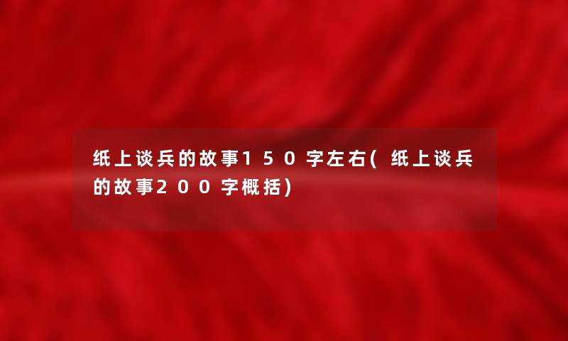 纸上谈兵的故事150字左右(纸上谈兵的故事200字概括)