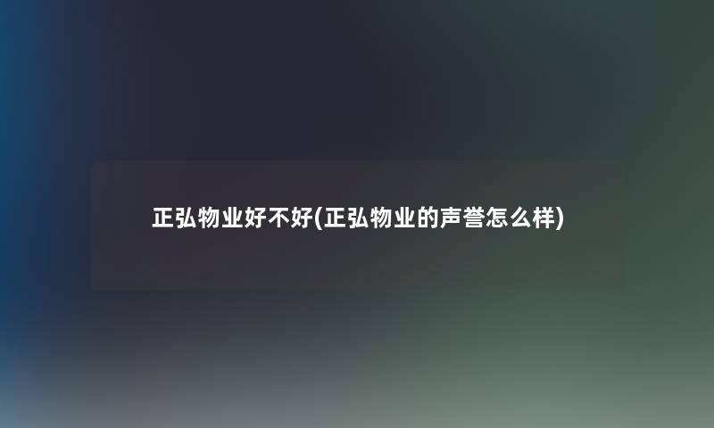 正弘物业好不好(正弘物业的声誉怎么样)