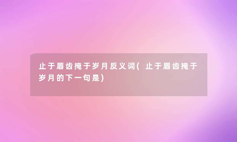 止于唇齿掩于岁月反义词(止于唇齿掩于岁月的下一句是)