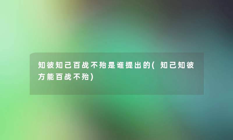 知彼知己百战不殆是谁提出的(知己知彼方能百战不殆)