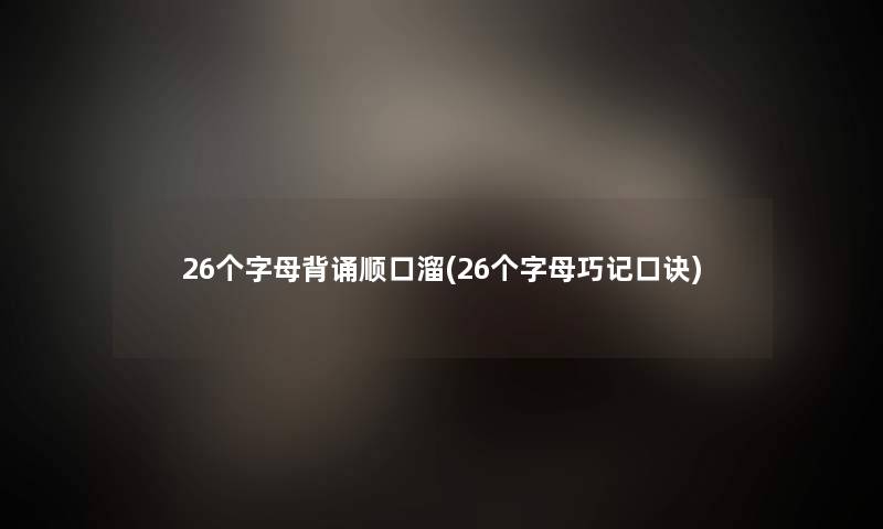 26个字母背诵顺口溜(26个字母巧记口诀)