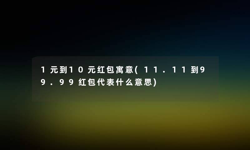 1元到10元红包寓意(11.11到99.99红包代表什么意思)