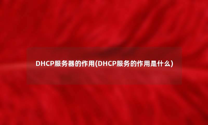 DHCP服务器的作用(DHCP服务的作用是什么)